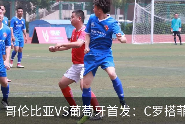 哥伦比亚VS葡萄牙首发：C罗搭菲利克斯 B费配巴黎班底