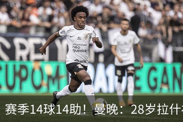 赛季14球14助！曼晚：28岁拉什福德有望重回曼联，红魔无意再外租