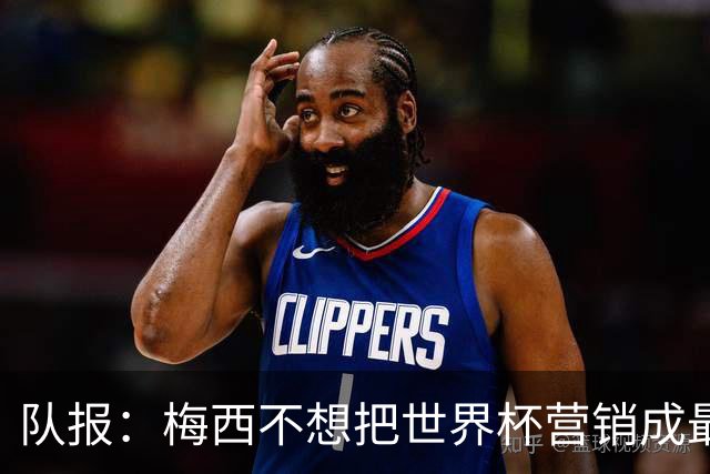 队报：梅西不想把世界杯营销成最后一舞，他一切如常并渴望卫冕
